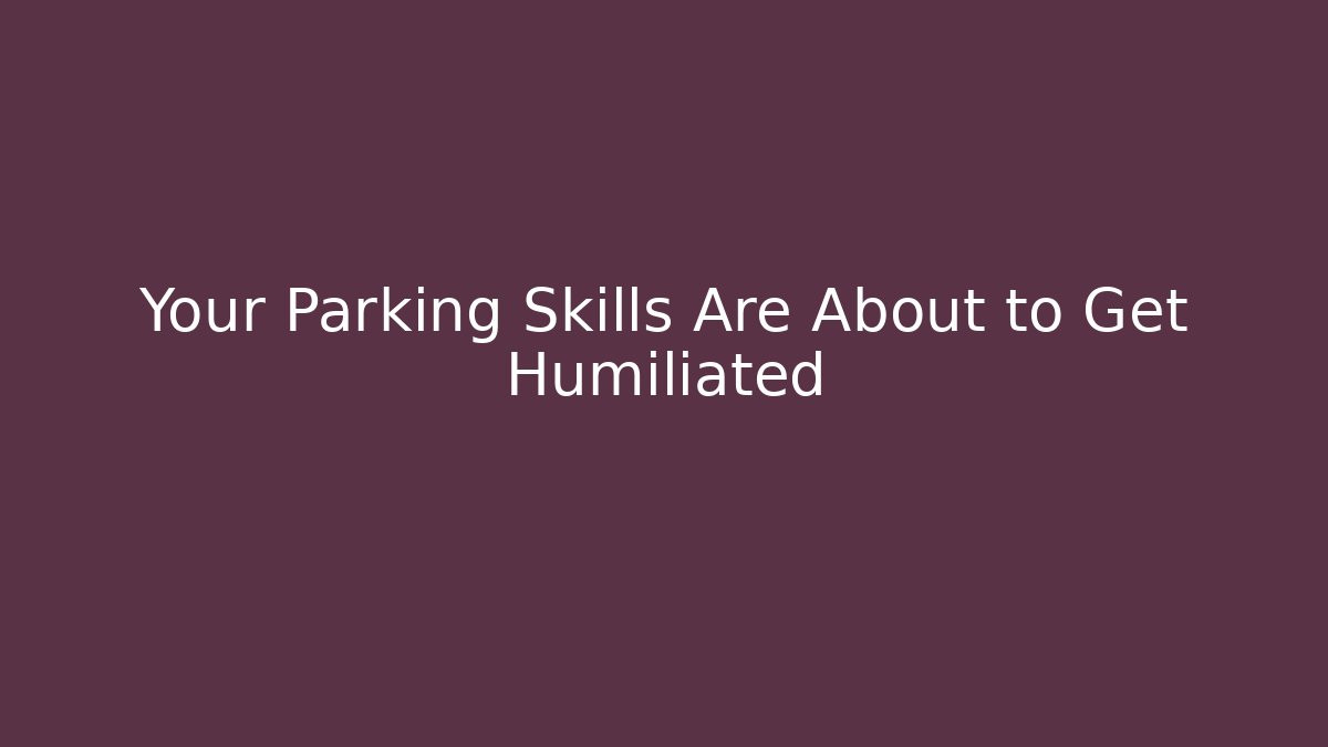 Your Parking Skills Are About to Get Humiliated