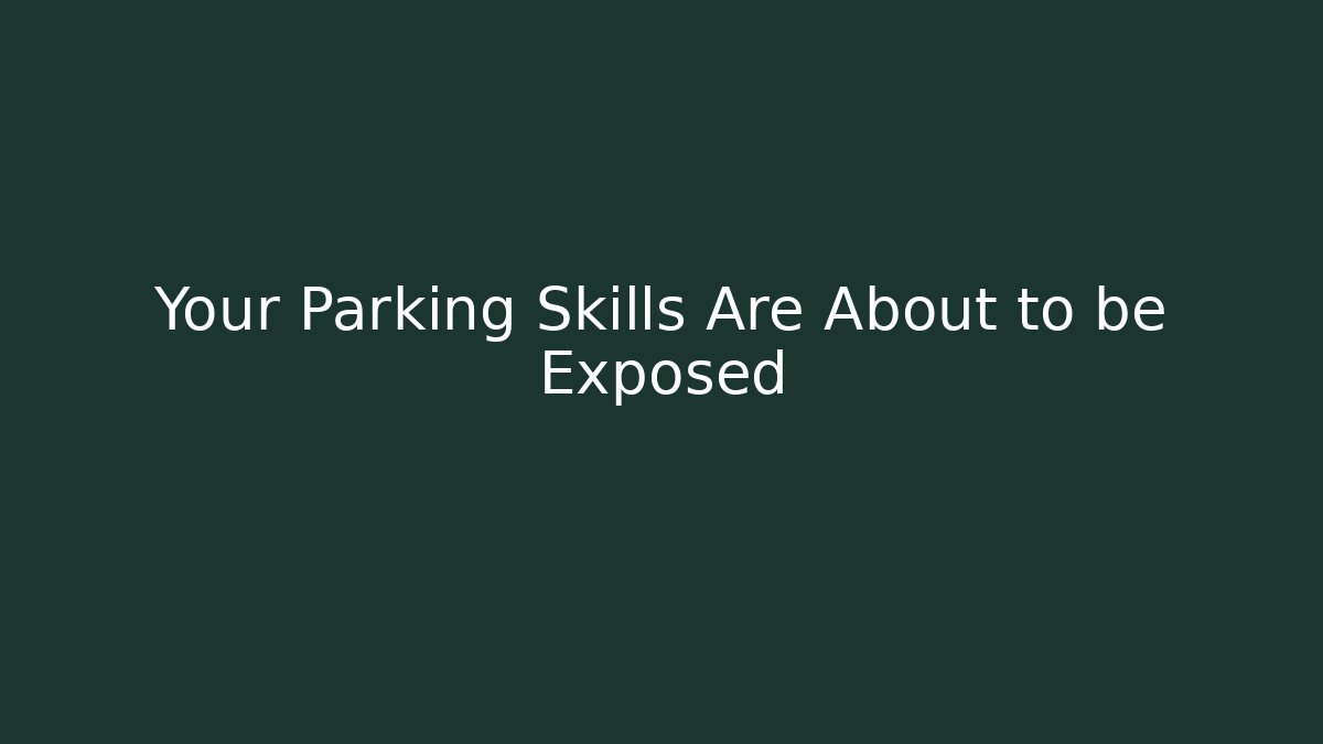 Your Parking Skills Are About to be Exposed