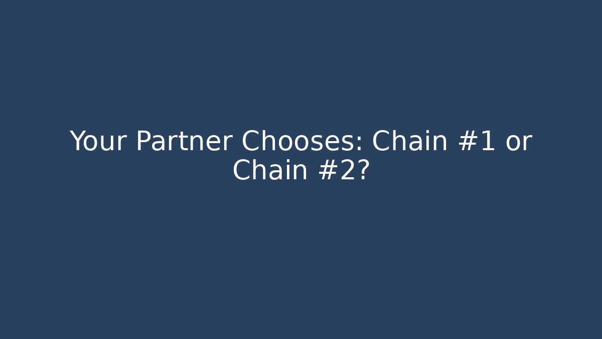 Your Partner Chooses: Chain #1 or Chain #2?