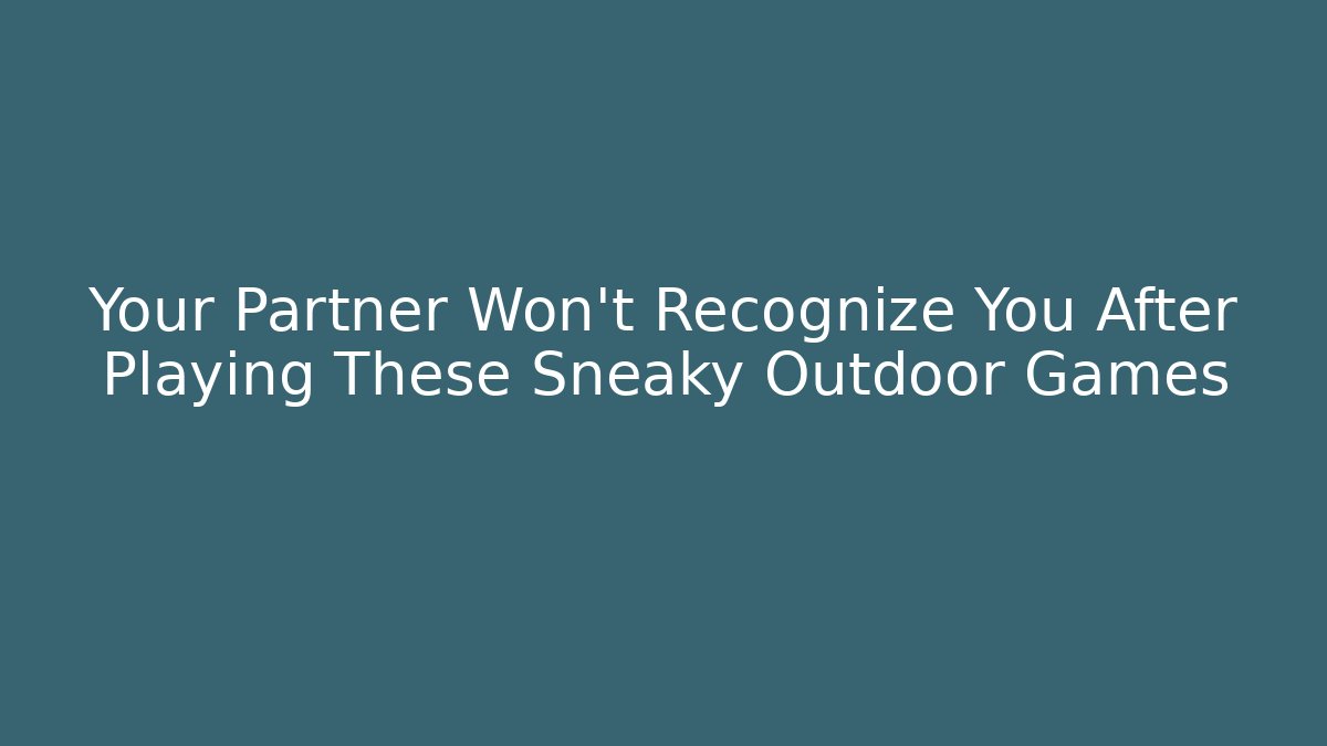 Your Partner Won’t Recognize You After Playing These Sneaky Outdoor Games