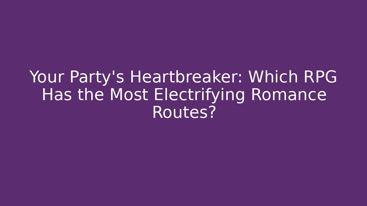 Your Party's Heartbreaker: Which RPG Has the Most Electrifying Romance Routes?