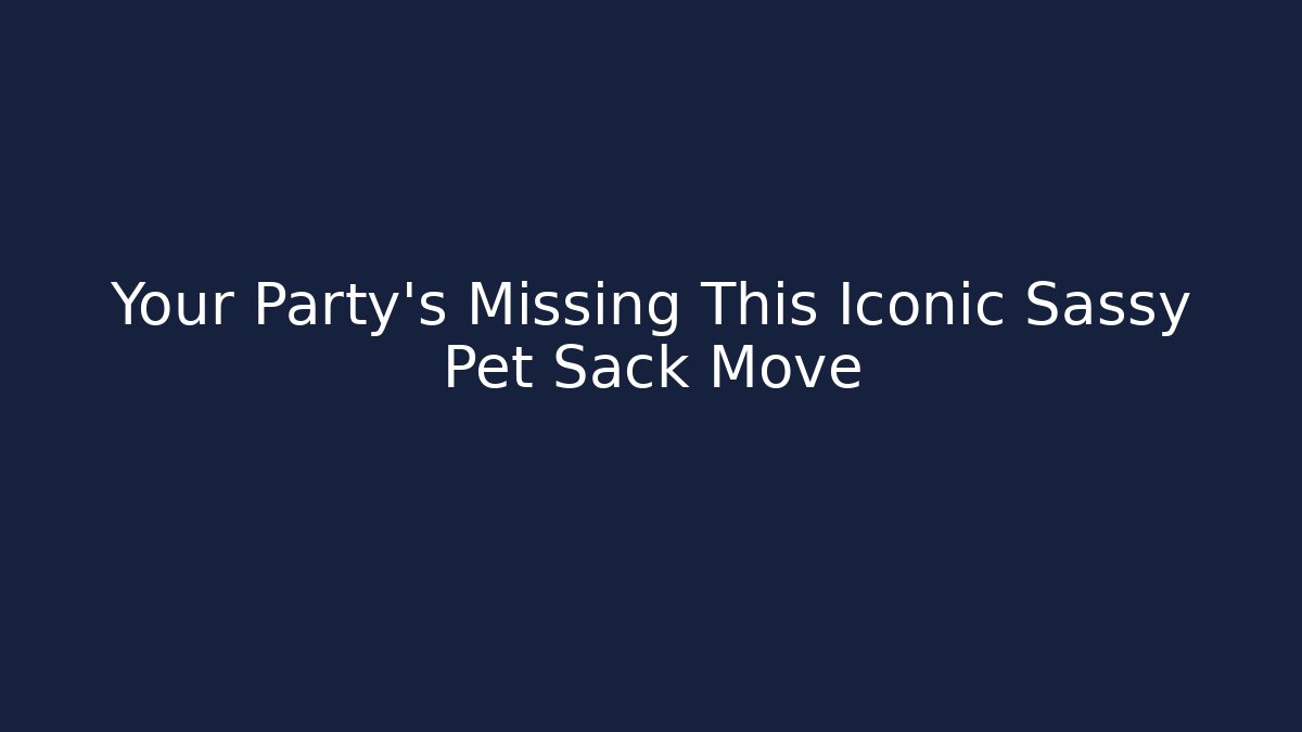 Your Party’s Missing This Iconic Sassy Pet Sack Move