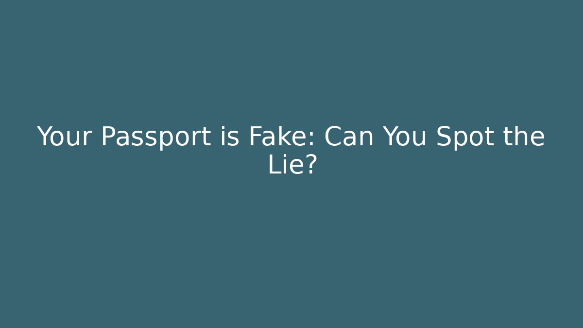 Your Passport is Fake: Can You Spot the Lie?