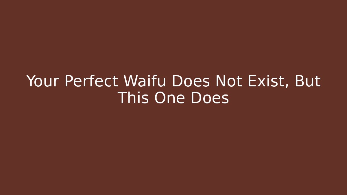 Your Perfect Waifu Does Not Exist, But This One Does