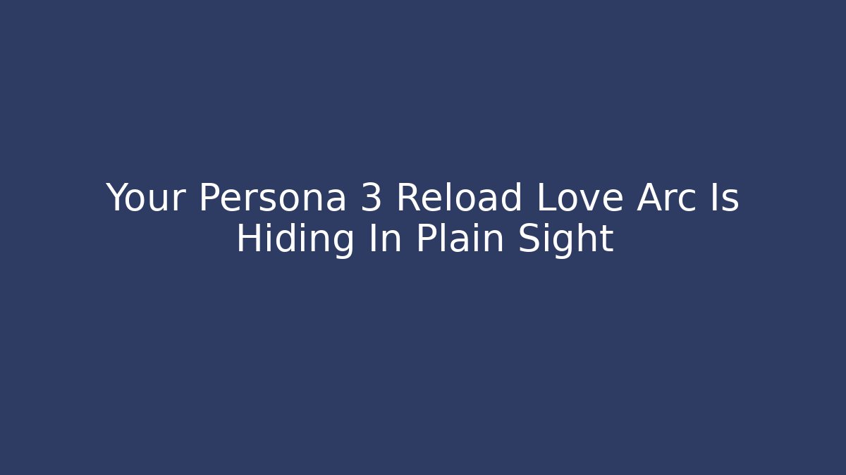 Your Persona 3 Reload Love Arc Is Hiding In Plain Sight