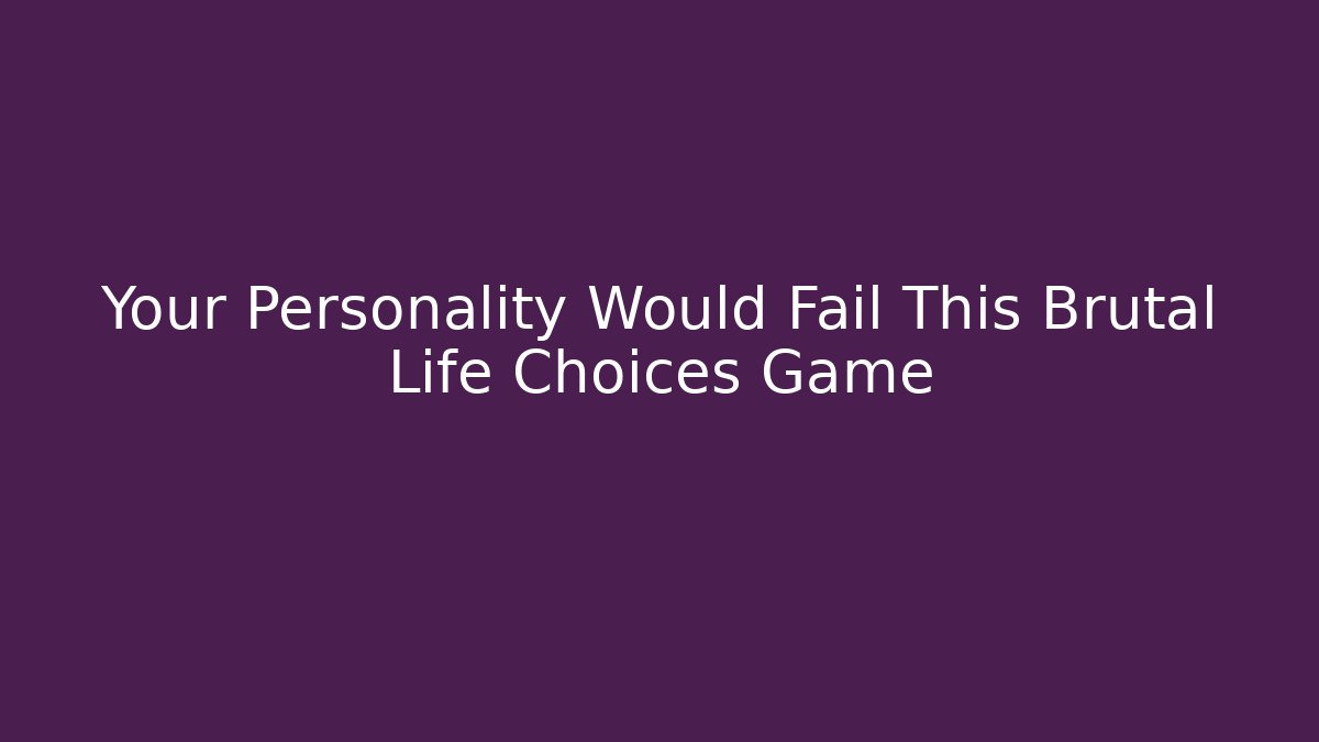 Your Personality Would Fail This Brutal Life Choices Game