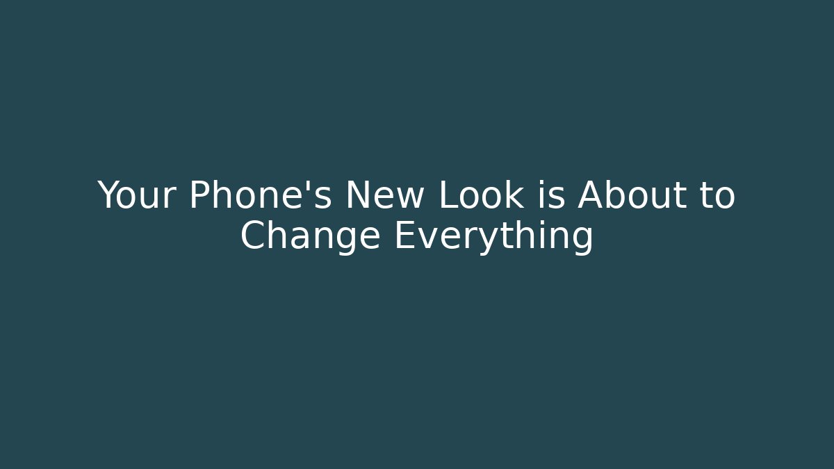 Your Phone's New Look is About to Change Everything