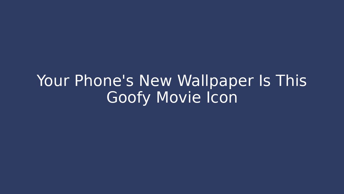 Your Phone's New Wallpaper Is This Goofy Movie Icon