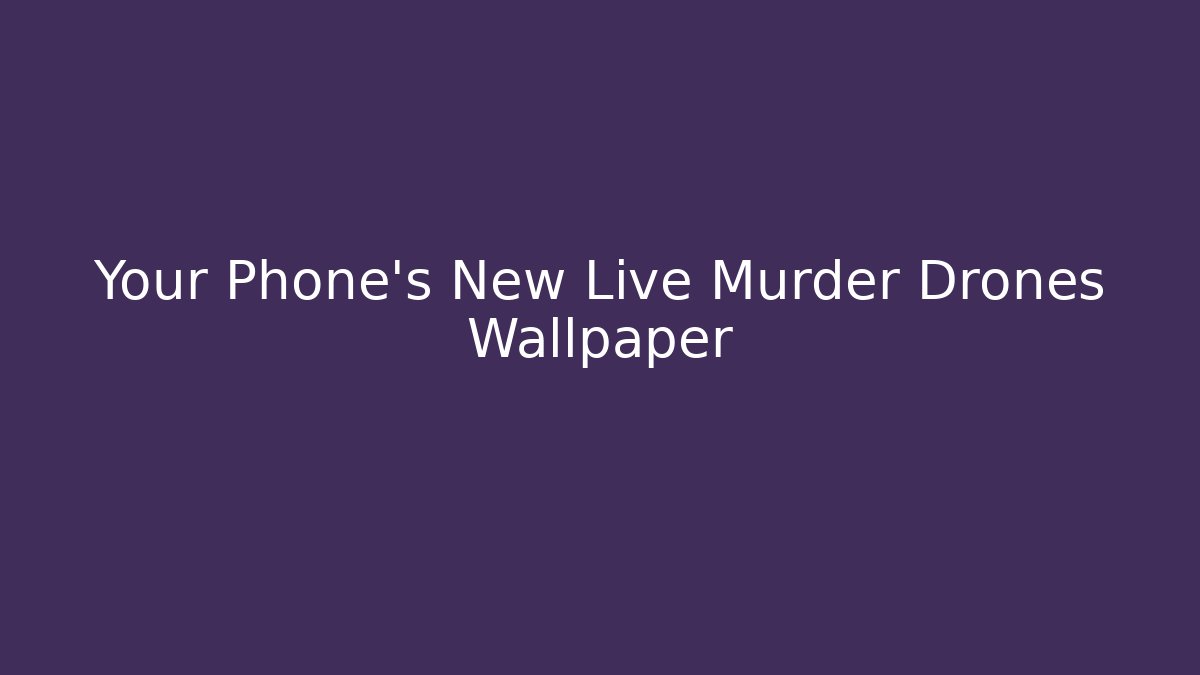 Your Phone’s New Live Murder Drones Wallpaper