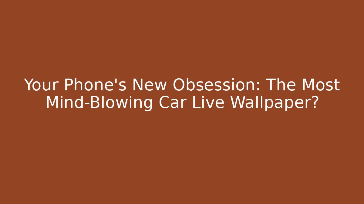 Your Phone’s New Obsession: The Most Mind-Blowing Car Live Wallpaper?