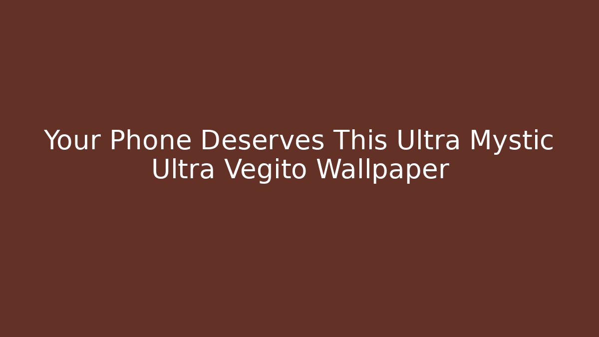 Your Phone Deserves This Ultra Mystic Ultra Vegito Wallpaper