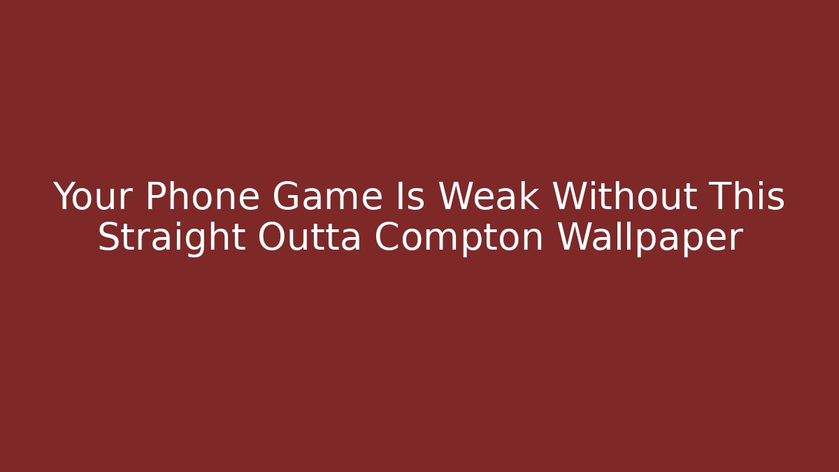 Your Phone Game Is Weak Without This Straight Outta Compton Wallpaper