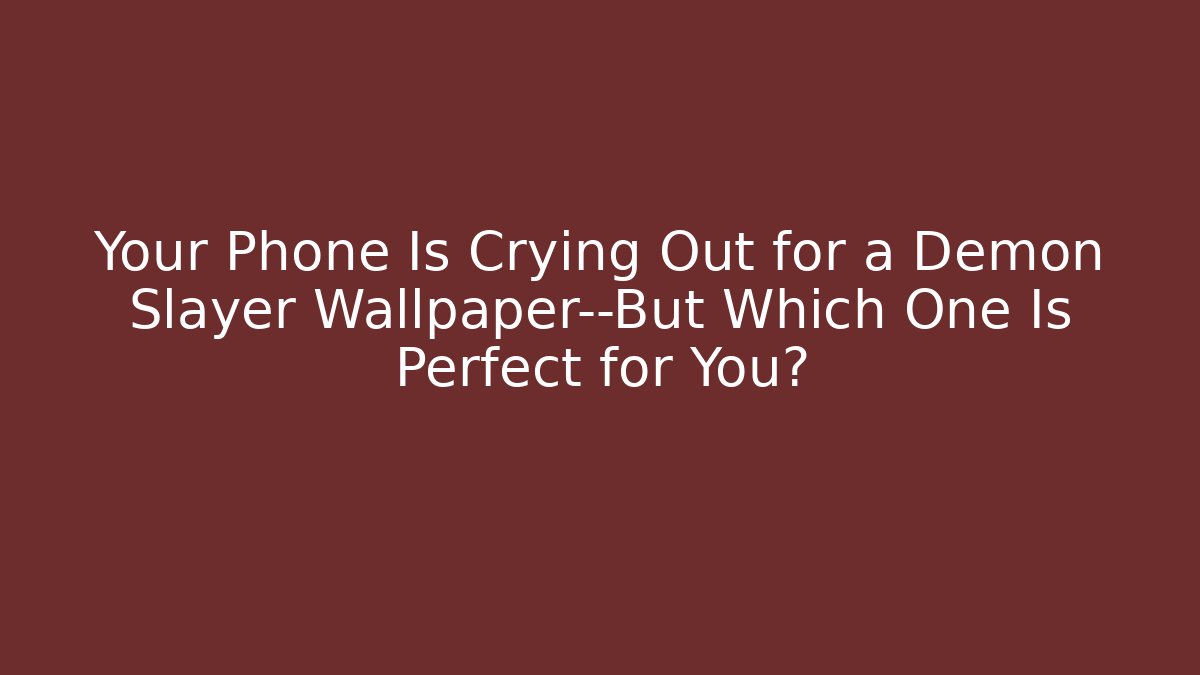 Your Phone Is Crying Out for a Demon Slayer Wallpaper—But Which One Is Perfect for You?