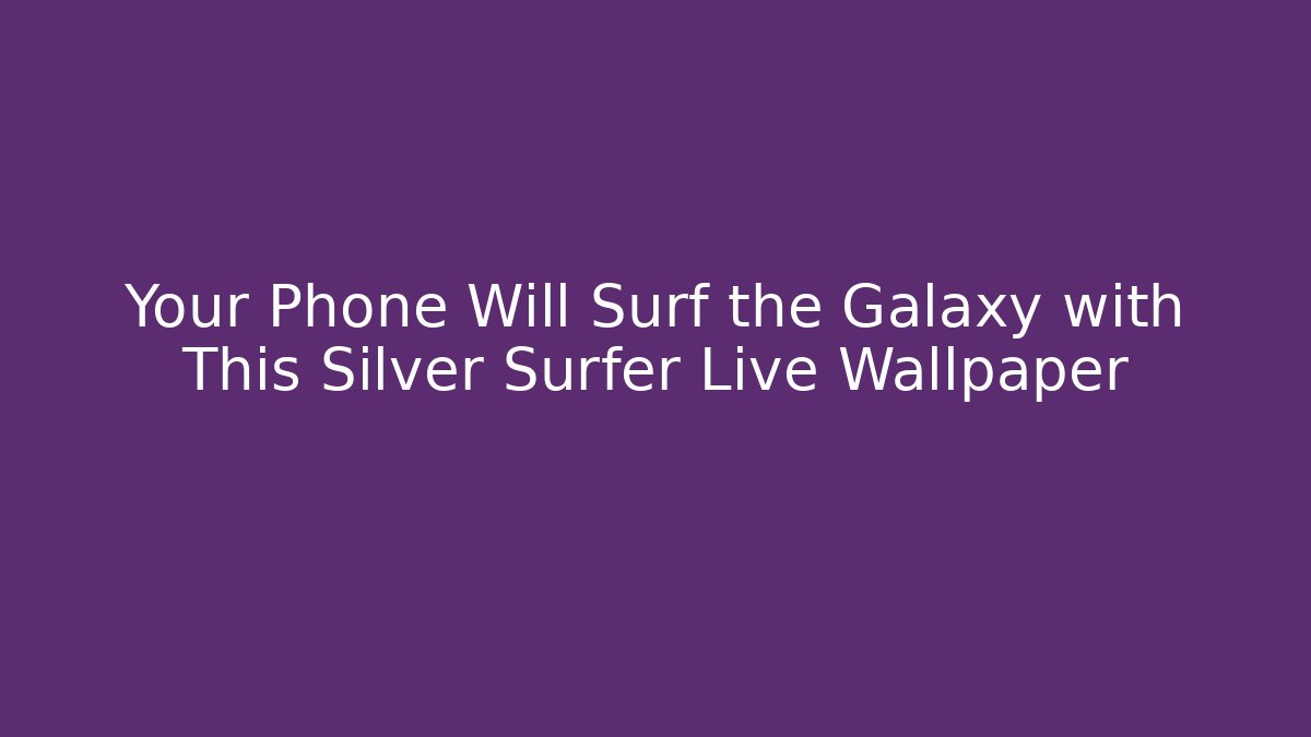 Your Phone Will Surf the Galaxy with This Silver Surfer Live Wallpaper