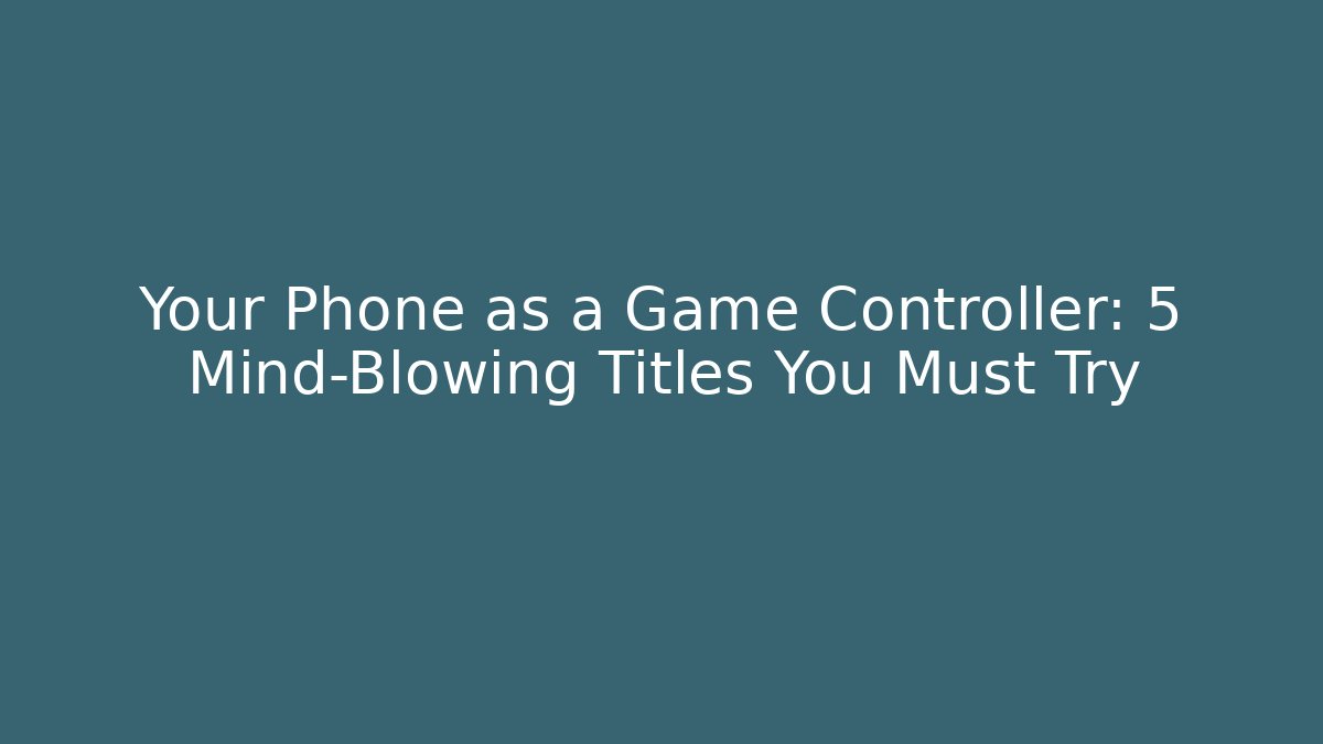 Your Phone as a Game Controller: 5 Mind-Blowing Titles You Must Try