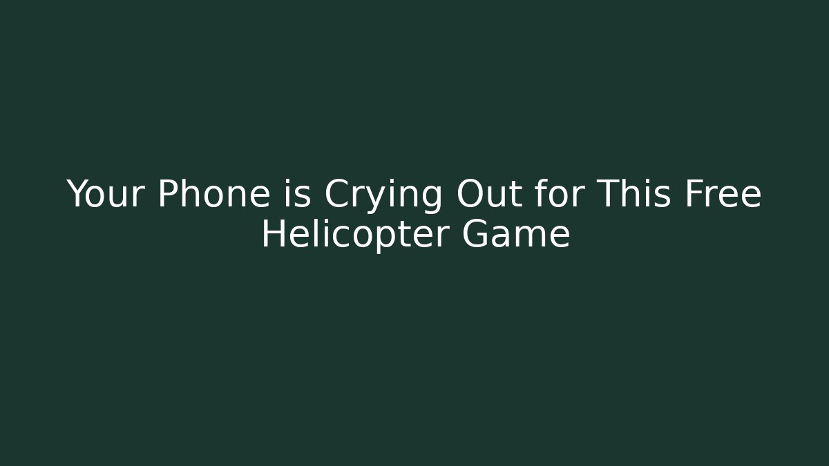 Your Phone is Crying Out for This Free Helicopter Game