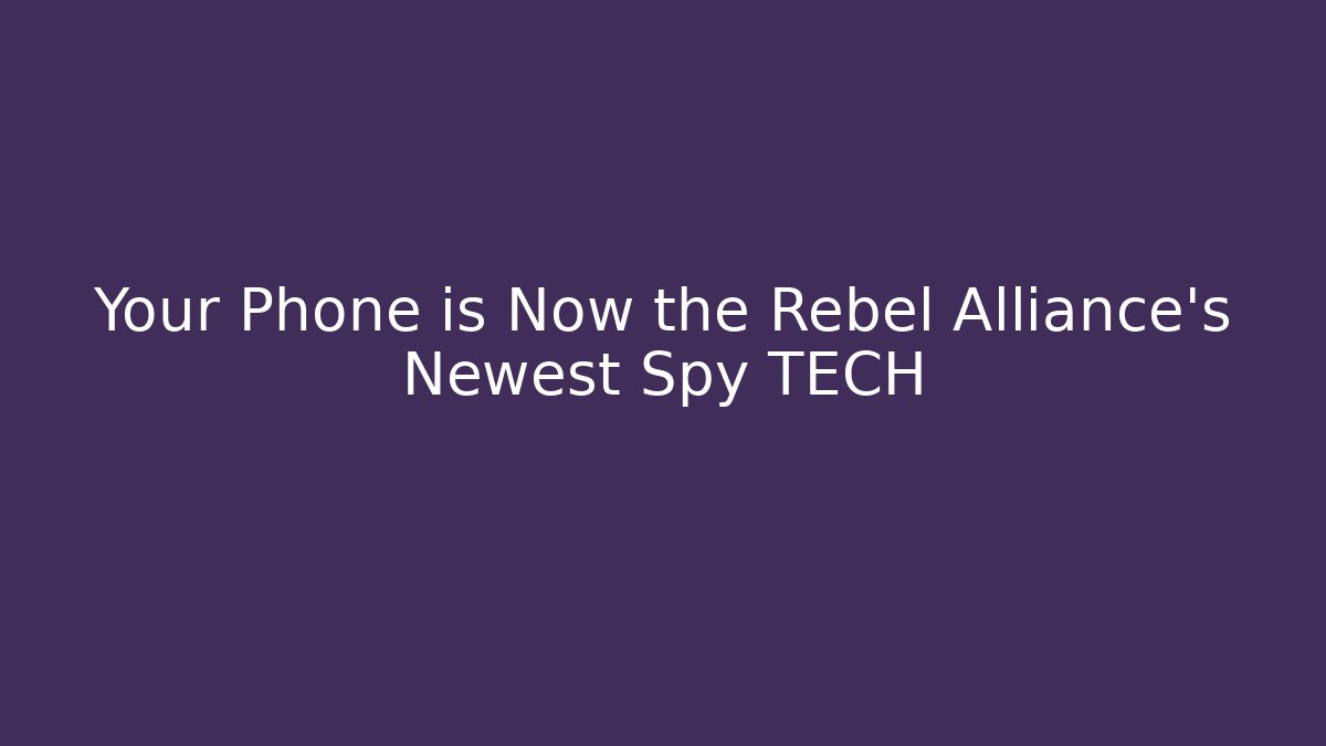 Your Phone is Now the Rebel Alliance's Newest Spy TECH