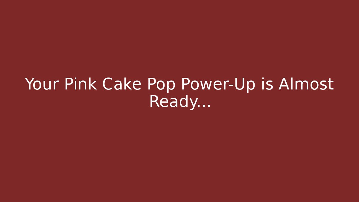 Your Pink Cake Pop Power-Up is Almost Ready...