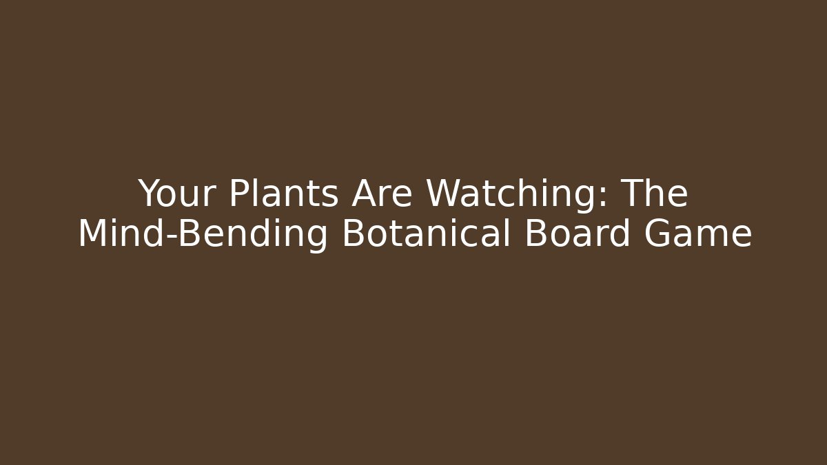 Your Plants Are Watching: The Mind-Bending Botanical Board Game