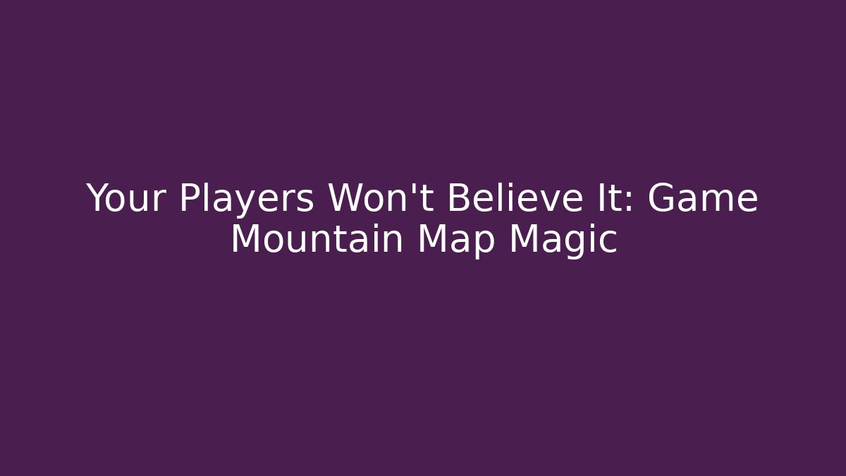 Your Players Won't Believe It: Game Mountain Map Magic