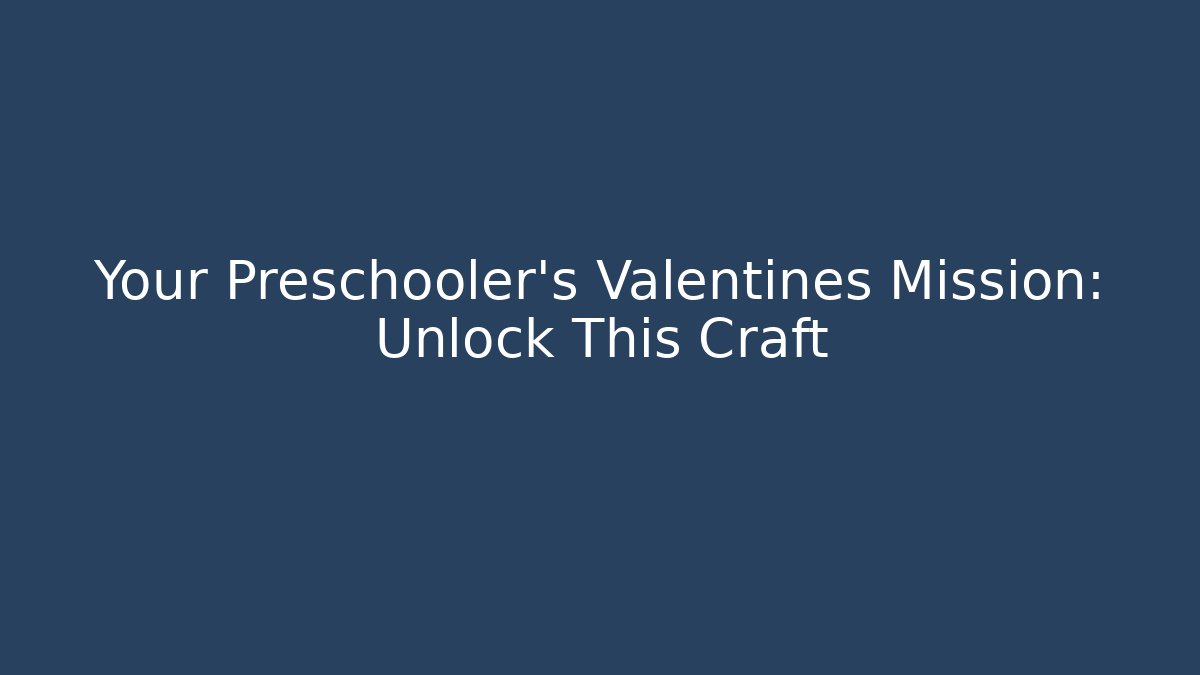 Your Preschooler's Valentines Mission: Unlock This Craft