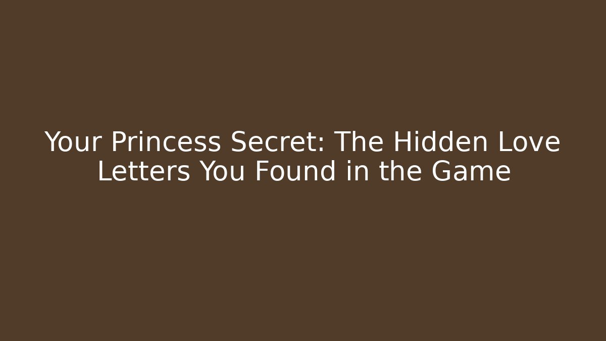 Your Princess Secret: The Hidden Love Letters You Found in the Game