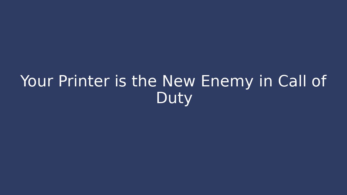 Your Printer is the New Enemy in Call of Duty - Critter Realm