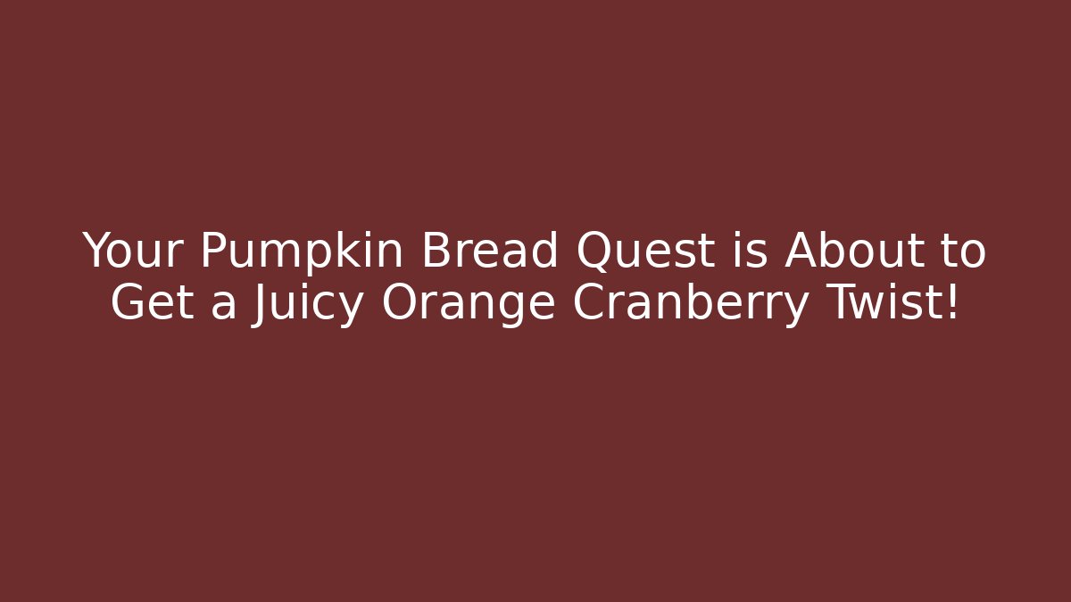 Your Pumpkin Bread Quest is About to Get a Juicy Orange Cranberry Twist!