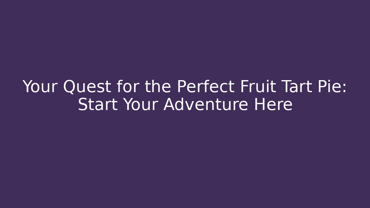 Your Quest for the Perfect Fruit Tart Pie: Start Your Adventure Here