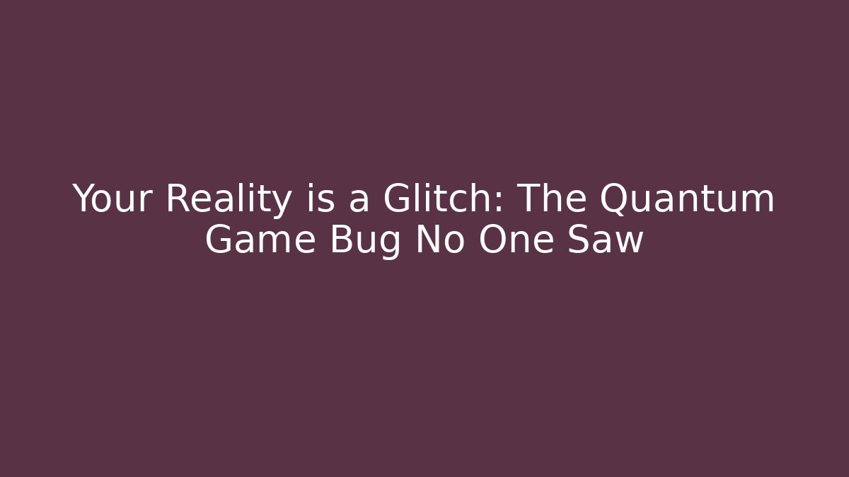 Your Reality is a Glitch: The Quantum Game Bug No One Saw