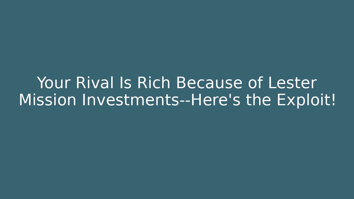 Your Rival Is Rich Because of Lester Mission Investments—Here’s the Exploit!