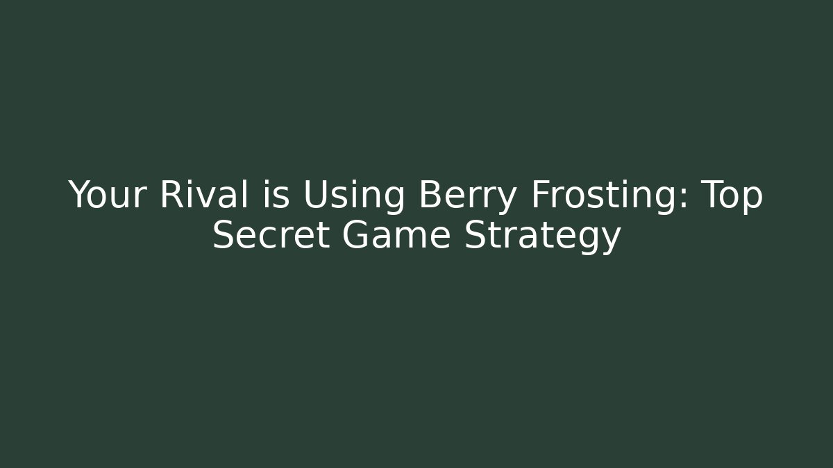 Your Rival is Using Berry Frosting: Top Secret Game Strategy - Critter Realm
