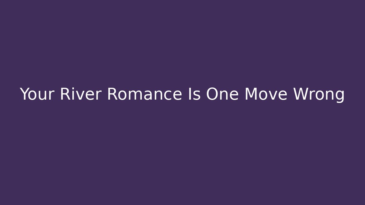 Your River Romance Is One Move Wrong - Critter Realm