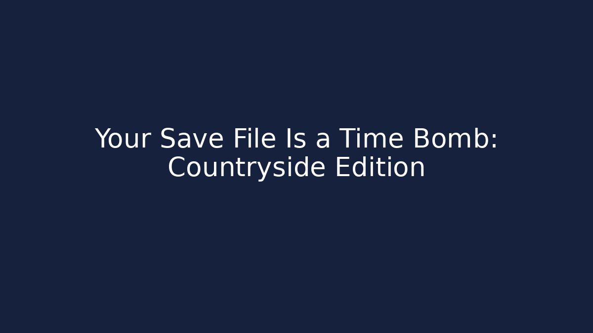 Your Save File Is a Time Bomb: Countryside Edition