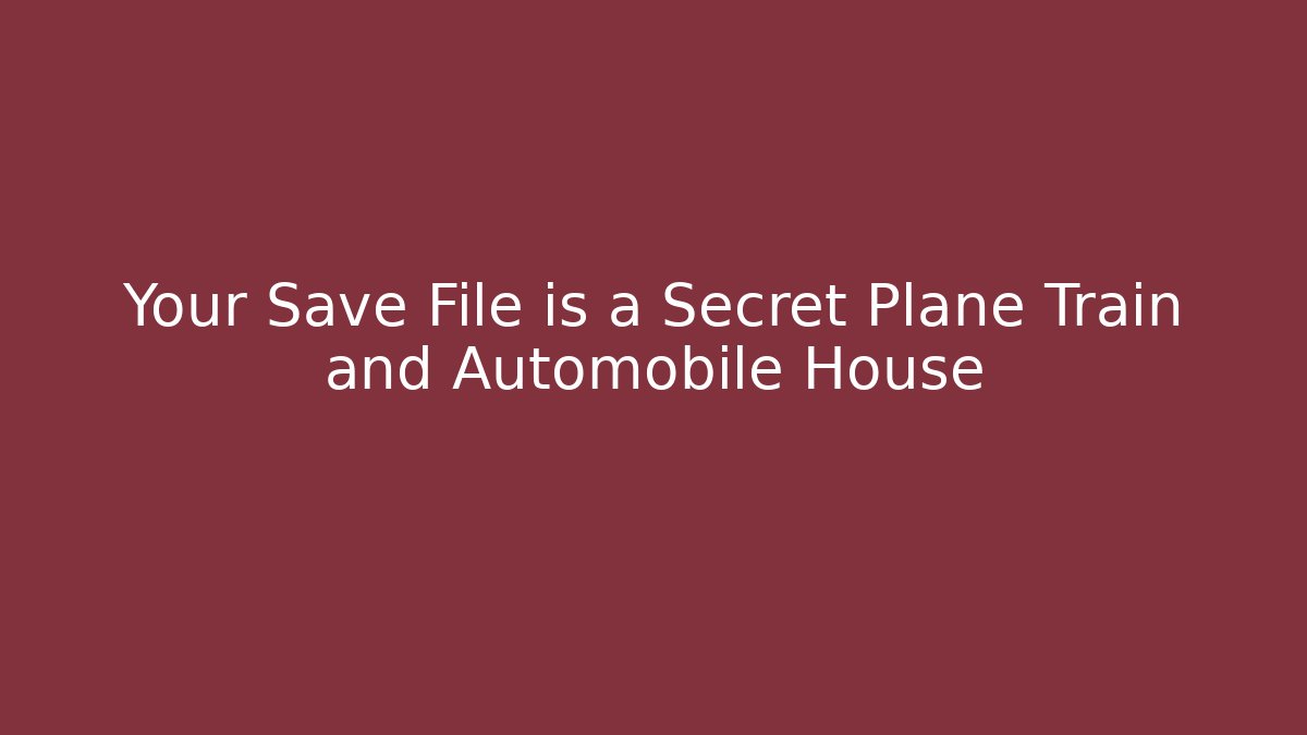 Your Save File is a Secret Plane Train and Automobile House