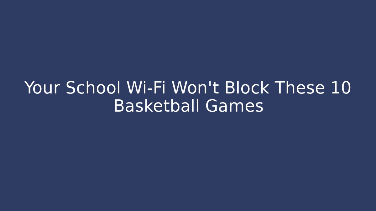 Your School Wi-Fi Won't Block These 10 Basketball Games