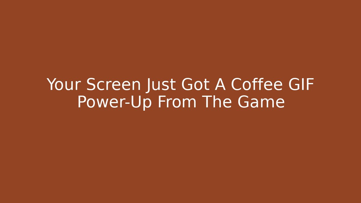 Your Screen Just Got A Coffee GIF Power-Up From The Game