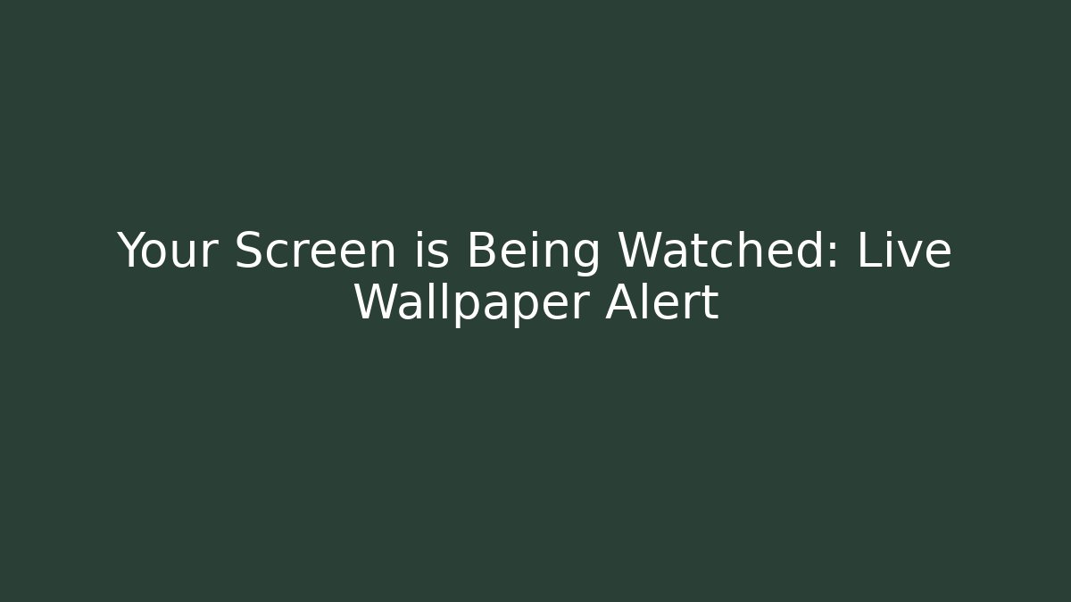 Your Screen is Being Watched: Live Wallpaper Alert