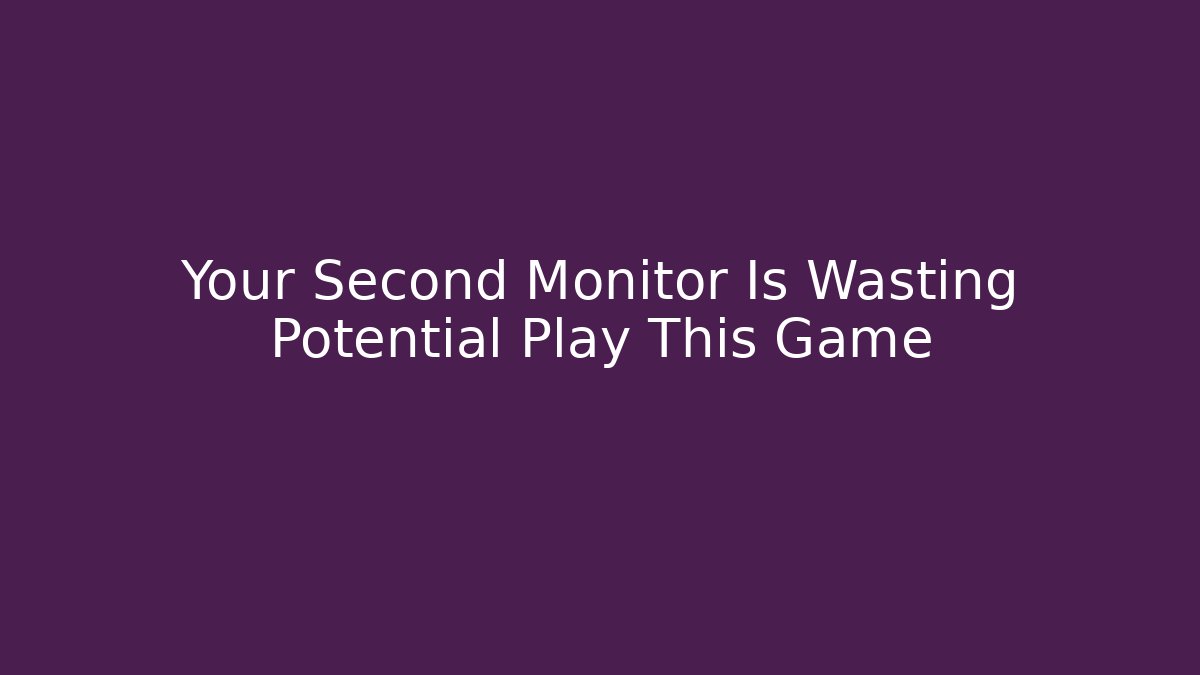 Your Second Monitor Is Wasting Potential Play This Game