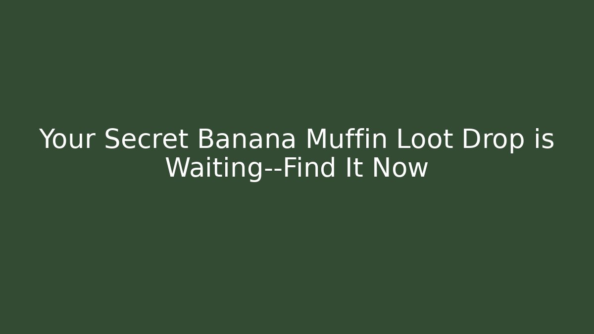 Your Secret Banana Muffin Loot Drop is Waiting—Find It Now
