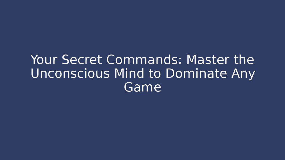 Your Secret Commands: Master the Unconscious Mind to Dominate Any Game