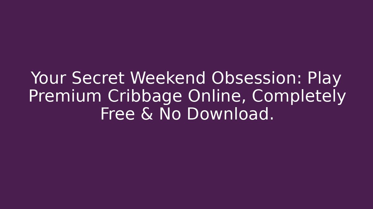 Your Secret Weekend Obsession: Play Premium Cribbage Online, Completely Free & No Download.