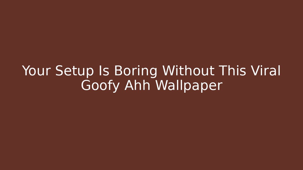 Your Setup Is Boring Without This Viral Goofy Ahh Wallpaper