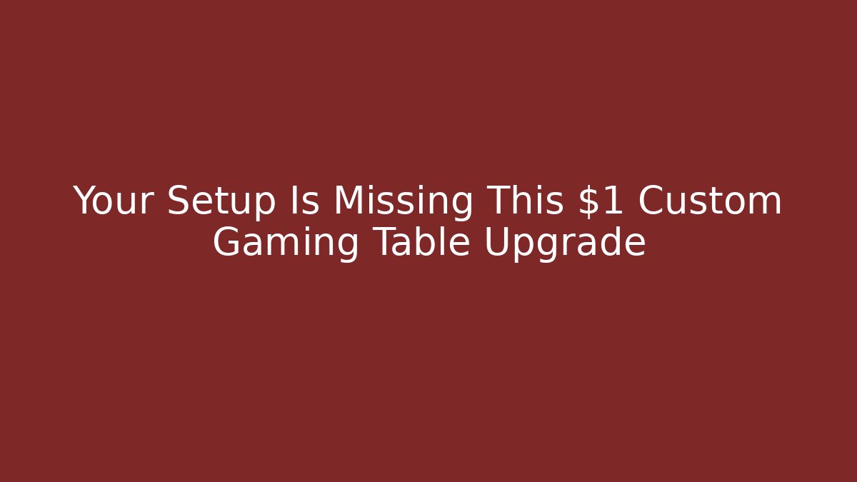 Your Setup Is Missing This $1 Custom Gaming Table Upgrade