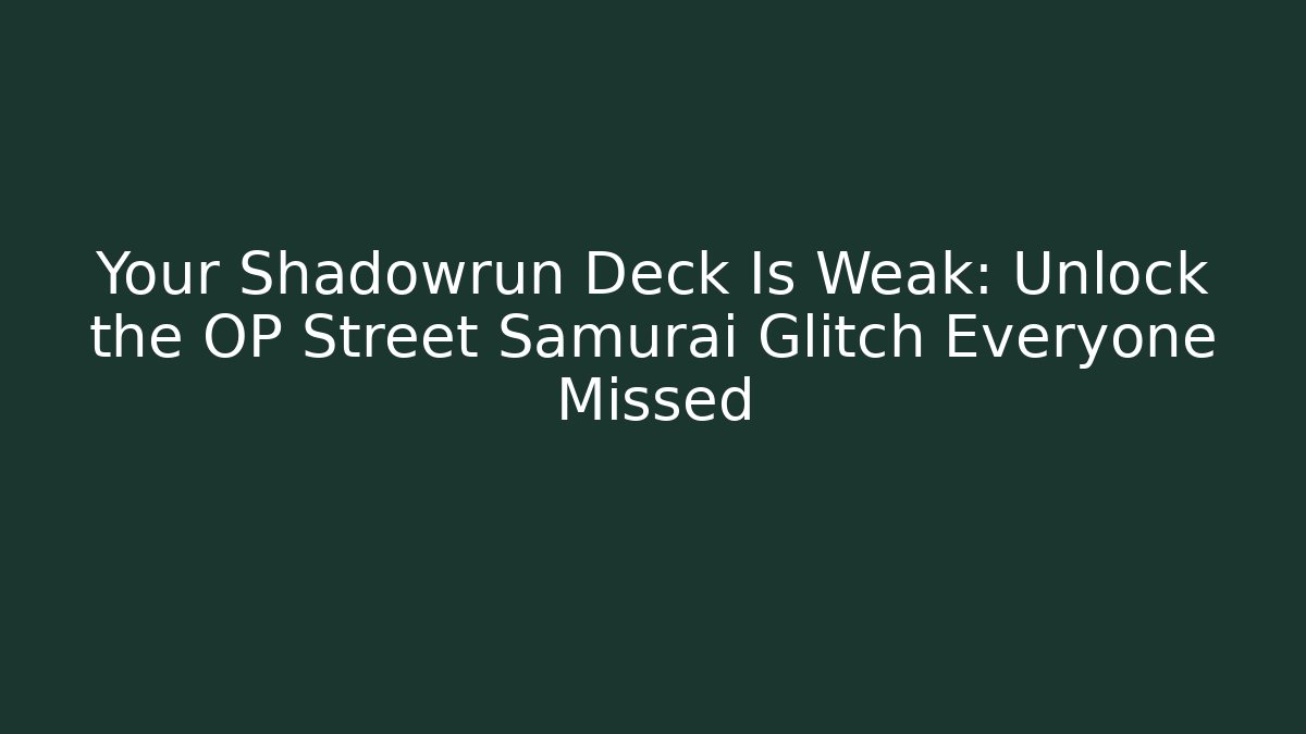 Your Shadowrun Deck Is Weak: Unlock the OP Street Samurai Glitch Everyone Missed