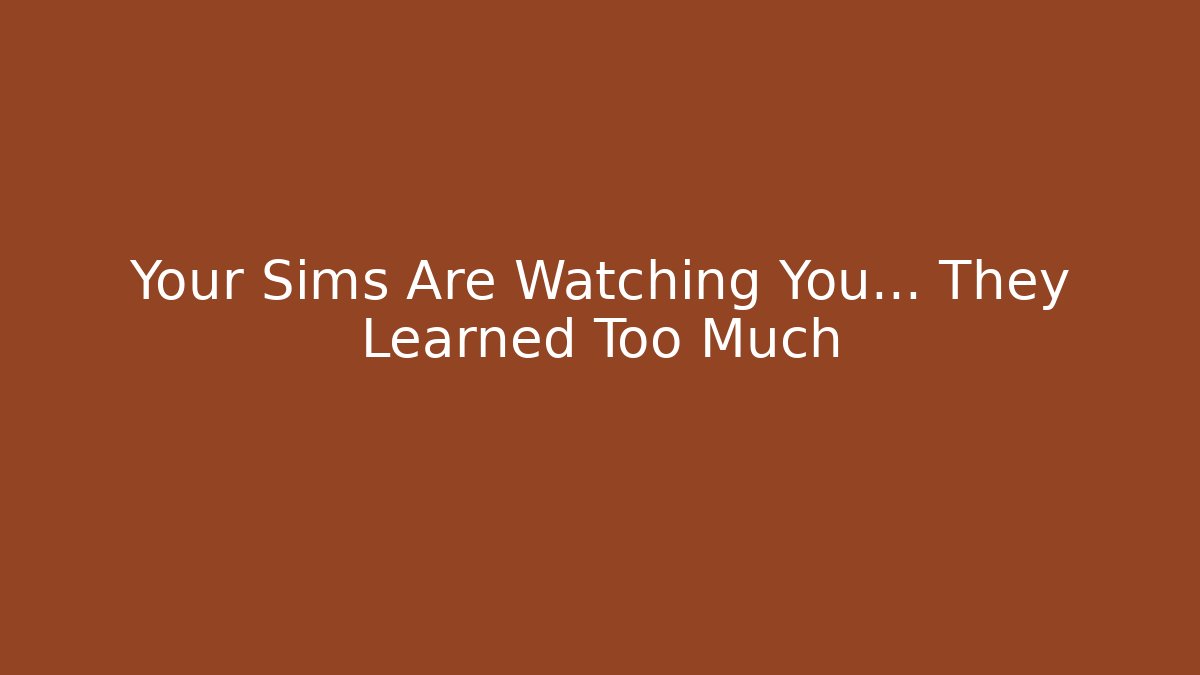 Your Sims Are Watching You… They Learned Too Much - Critter Realm