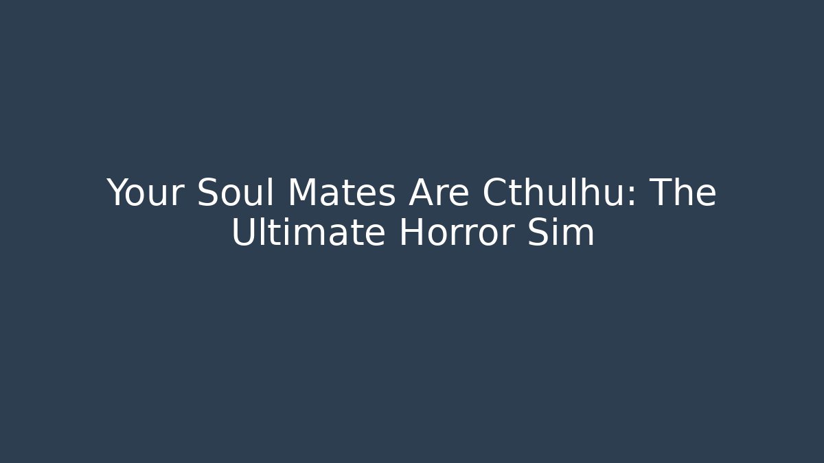 Your Soul Mates Are Cthulhu: The Ultimate Horror Sim