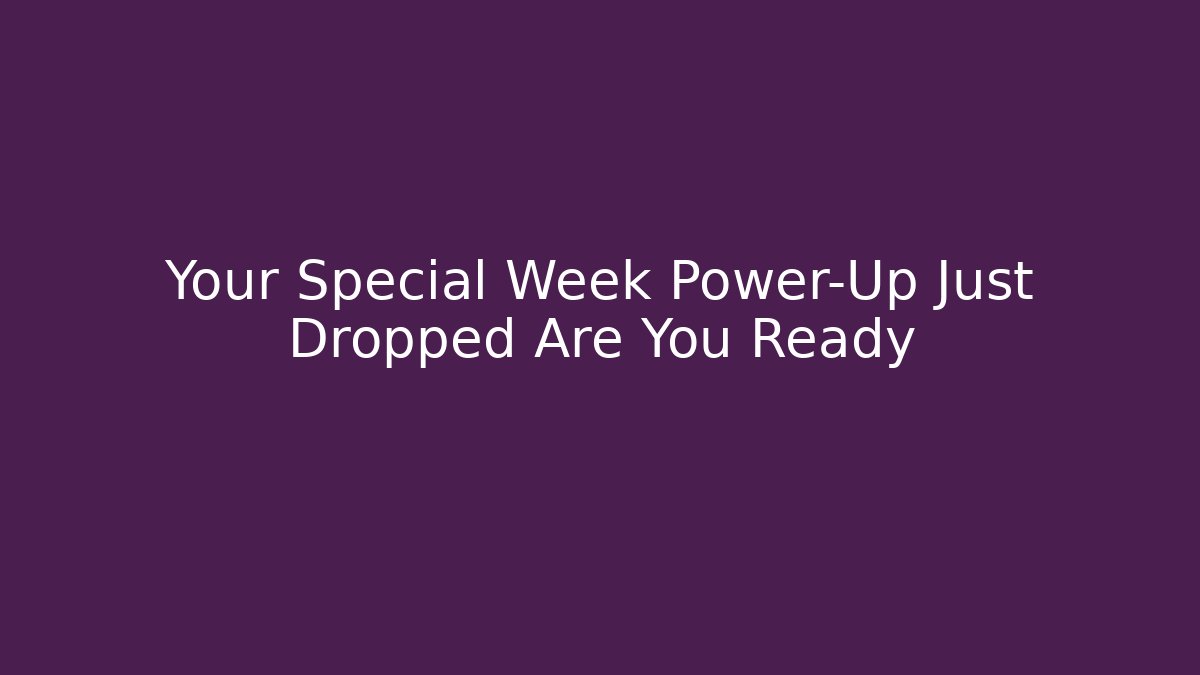 Your Special Week Power-Up Just Dropped Are You Ready