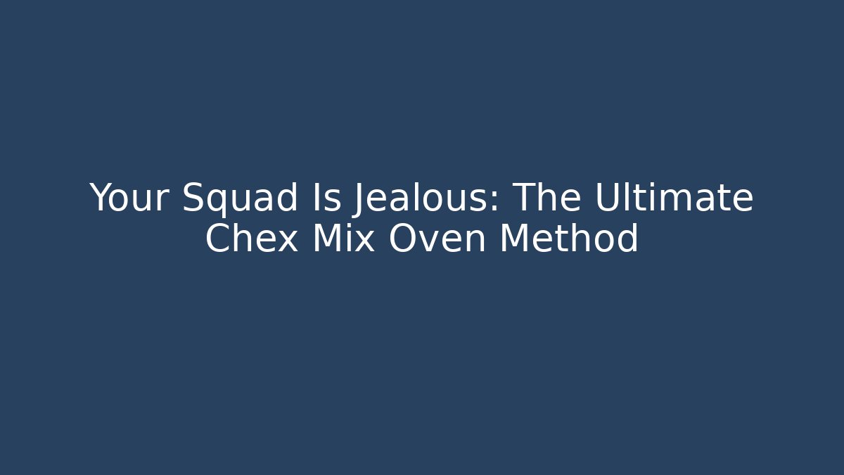 Your Squad Is Jealous: The Ultimate Chex Mix Oven Method
