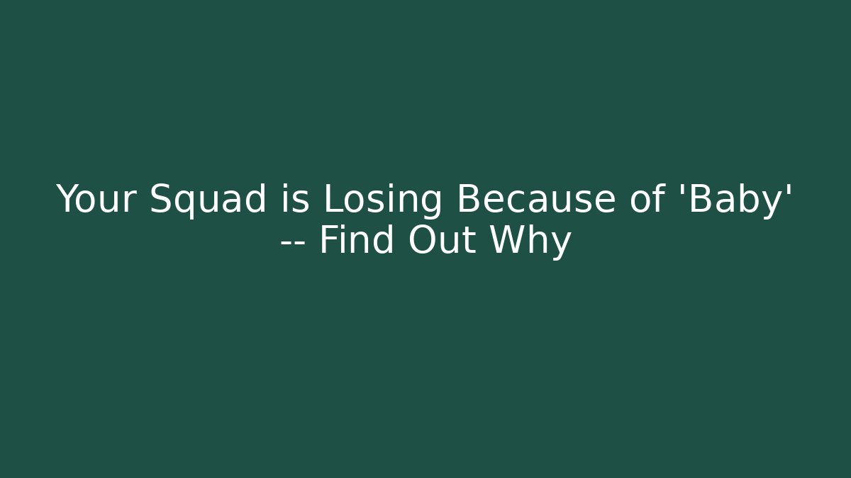 Your Squad is Losing Because of 'Baby' — Find Out Why
